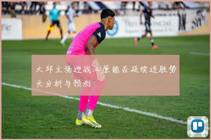 大邱主场迎战江原能否延续连胜势头分析与预测