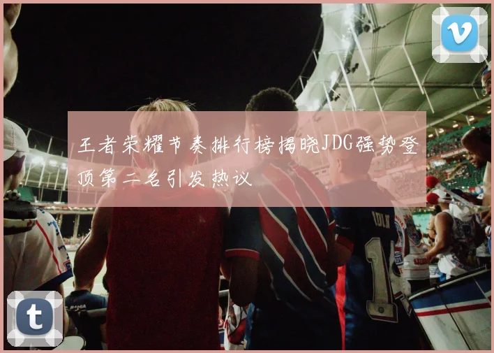王者荣耀节奏排行榜揭晓JDG强势登顶第二名引发热议