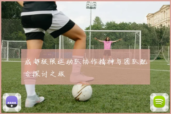 成都极限运动队协作精神与团队配合探讨之旅