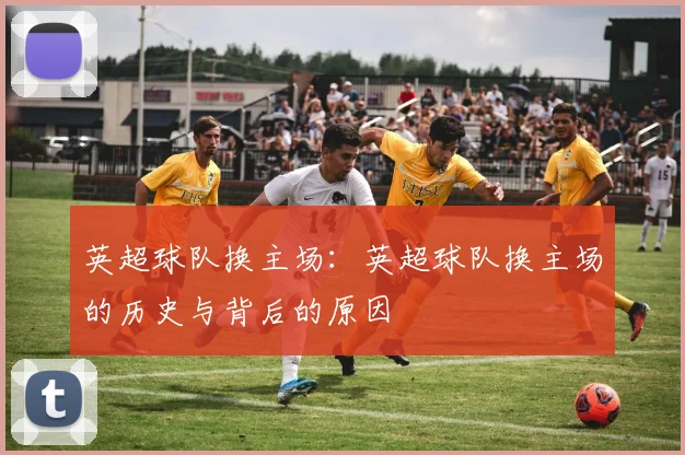 英超球队换主场：英超球队换主场的历史与背后的原因
