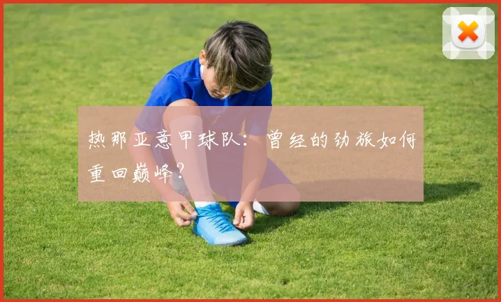 热那亚意甲球队：曾经的劲旅如何重回巅峰？