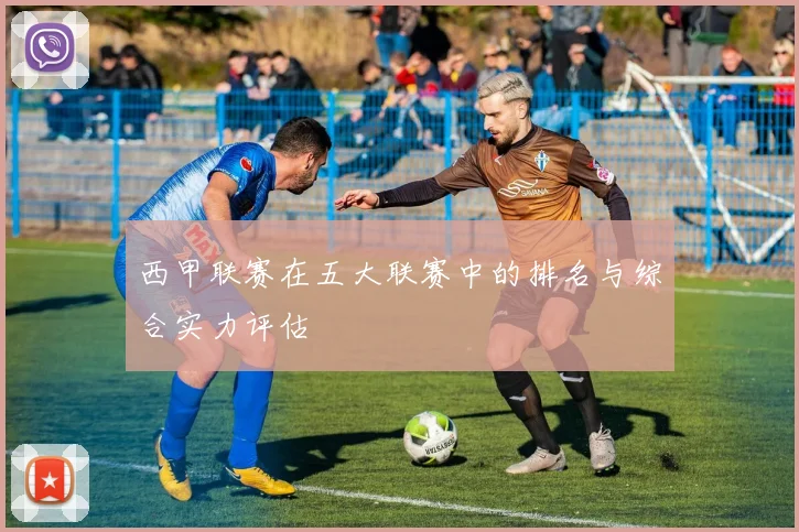 西甲联赛在五大联赛中的排名与综合实力评估