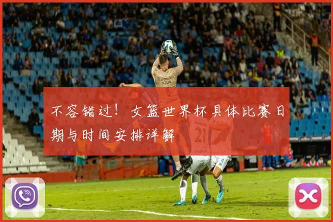 不容错过！女篮世界杯具体比赛日期与时间安排详解