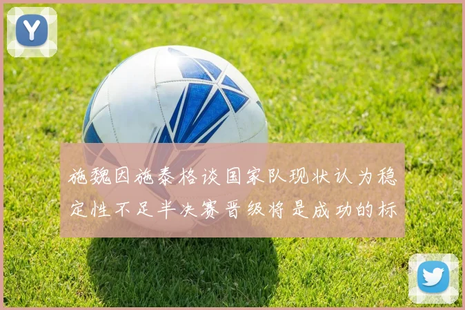 施魏因施泰格谈国家队现状认为稳定性不足半决赛晋级将是成功的标志