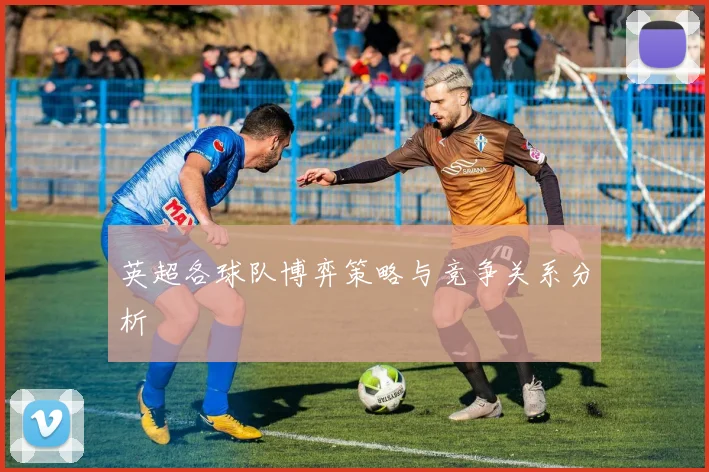 英超各球队博弈策略与竞争关系分析
