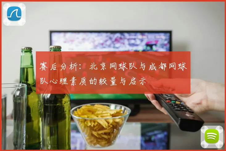 赛后分析：北京网球队与成都网球队心理素质的较量与启示