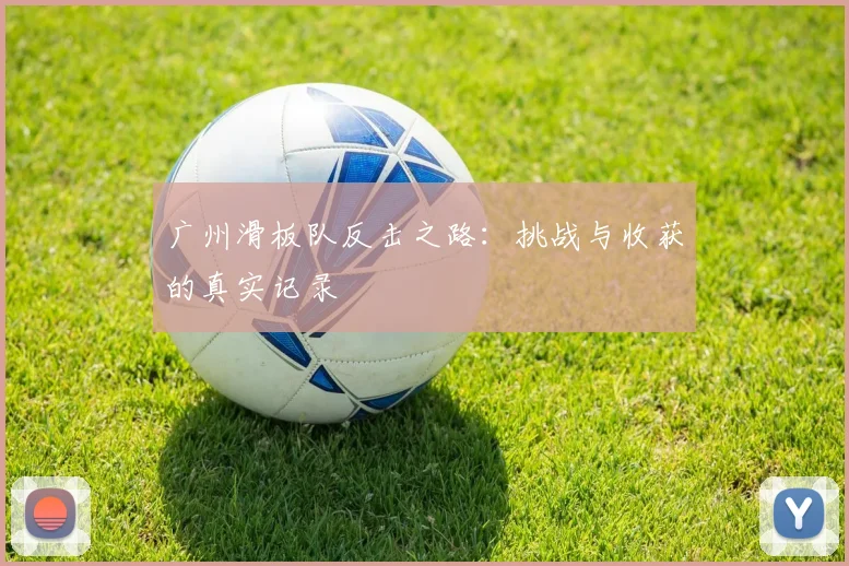 广州滑板队反击之路：挑战与收获的真实记录